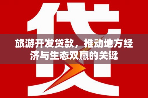 原州旅游开发贷款，推动地方经济与生态双赢的关键