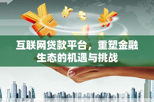 原州互联网贷款平台，重塑金融生态的机遇与挑战