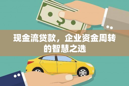 原州现金流贷款，企业资金周转的智慧之选