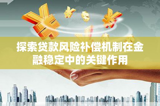 原州探索贷款风险补偿机制在金融稳定中的关键作用