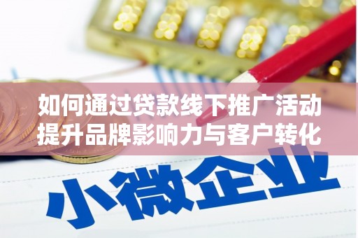 原州如何通过贷款线下推广活动提升品牌影响力与客户转化率