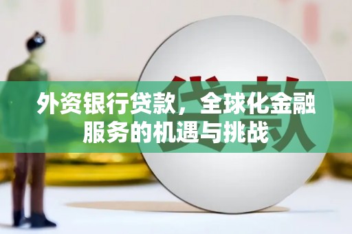 原州外资银行贷款，全球化金融服务的机遇与挑战