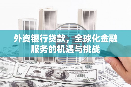原州外资银行贷款，全球化金融服务的机遇与挑战