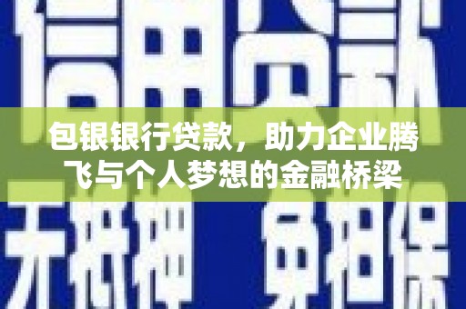 原州包银银行贷款，助力企业腾飞与个人梦想的金融桥梁
