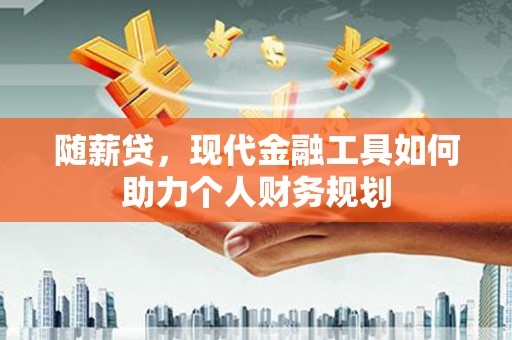 原州随薪贷，现代金融工具如何助力个人财务规划