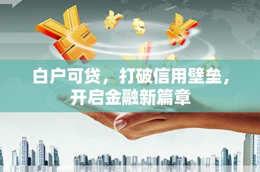 原州白户可贷，打破信用壁垒，开启金融新篇章