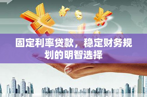 原州固定利率贷款，稳定财务规划的明智选择