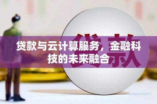 原州贷款与云计算服务，金融科技的未来融合