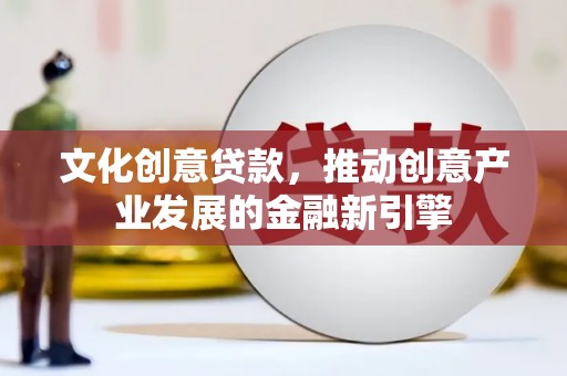 原州文化创意贷款，推动创意产业发展的金融新引擎