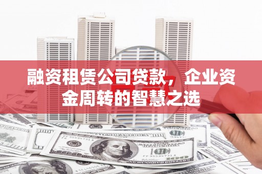 原州融资租赁公司贷款，企业资金周转的智慧之选