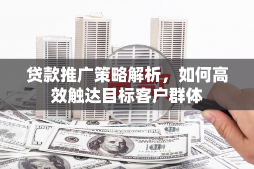 原州贷款推广策略解析，如何高效触达目标客户群体