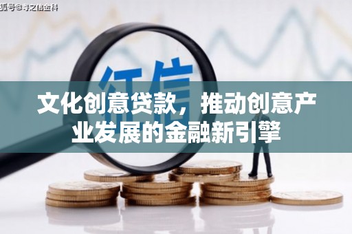 原州文化创意贷款，推动创意产业发展的金融新引擎