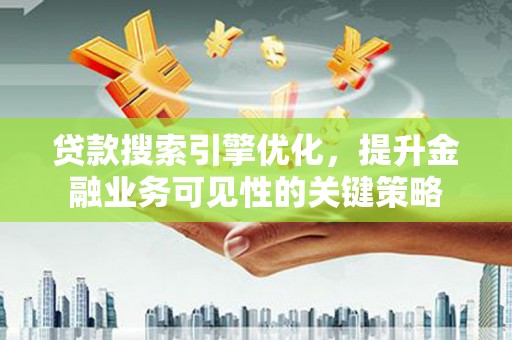 原州贷款搜索引擎优化，提升金融业务可见性的关键策略