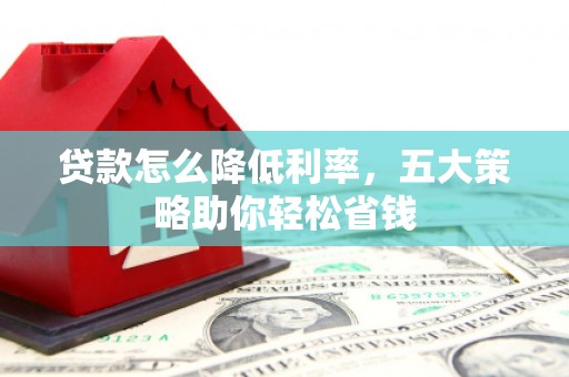 原州贷款怎么降低利率，五大策略助你轻松省钱
