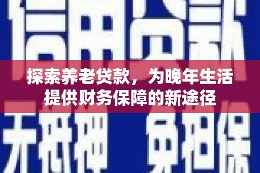 原州探索养老贷款，为晚年生活提供财务保障的新途径
