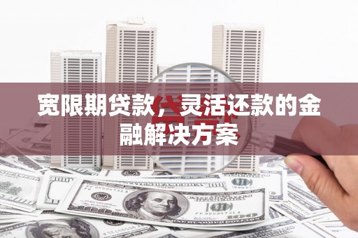 原州宽限期贷款，灵活还款的金融解决方案
