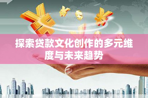 原州探索贷款文化创作的多元维度与未来趋势