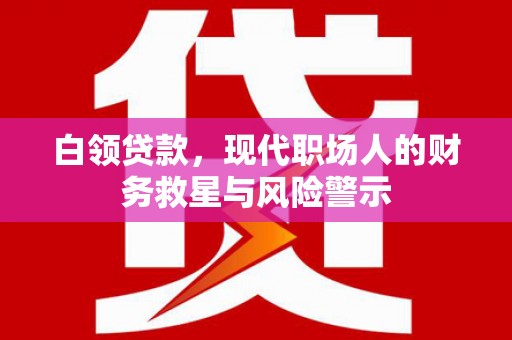 原州白领贷款，现代职场人的财务救星与风险警示