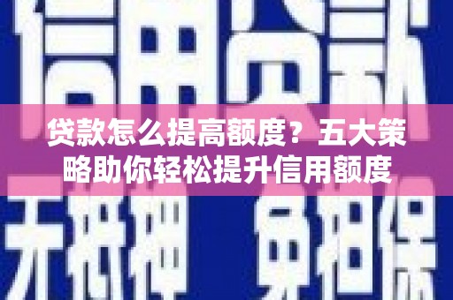 原州贷款怎么提高额度？五大策略助你轻松提升信用额度
