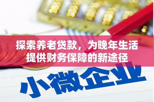 原州探索养老贷款，为晚年生活提供财务保障的新途径
