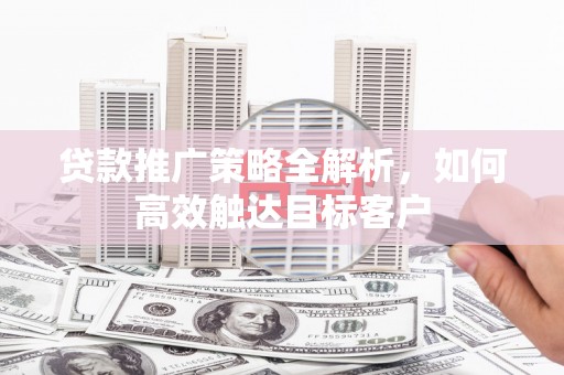 原州贷款推广策略全解析，如何高效触达目标客户