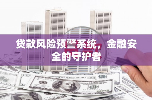 原州贷款风险预警系统，金融安全的守护者