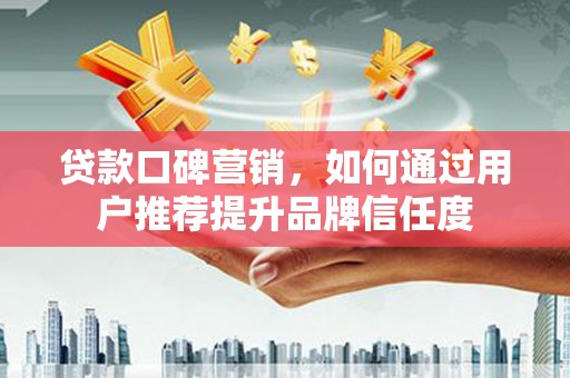 原州贷款口碑营销，如何通过用户推荐提升品牌信任度