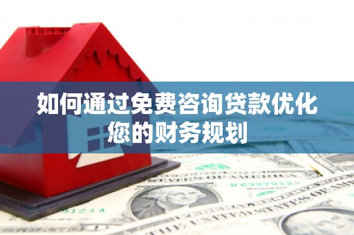 原州如何通过免费咨询贷款优化您的财务规划