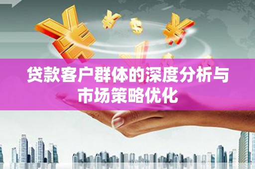 原州贷款客户群体的深度分析与市场策略优化