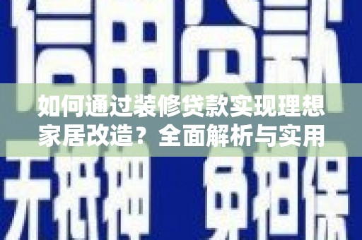 原州如何通过装修贷款实现理想家居改造？全面解析与实用指南