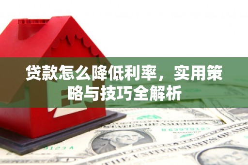 原州贷款怎么降低利率，实用策略与技巧全解析