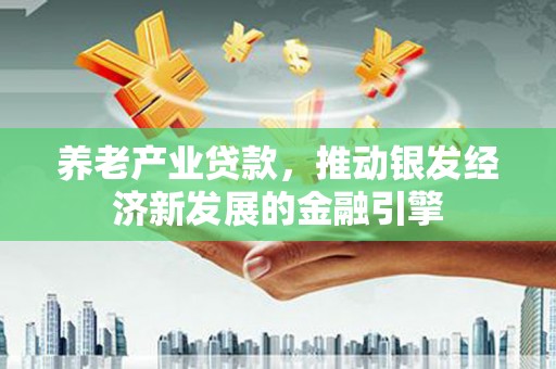 原州养老产业贷款，推动银发经济新发展的金融引擎