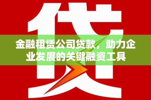 原州金融租赁公司贷款，助力企业发展的关键融资工具