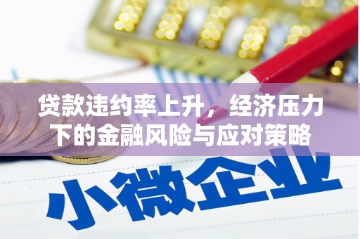 原州贷款违约率上升，经济压力下的金融风险与应对策略