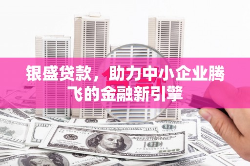 原州银盛贷款，助力中小企业腾飞的金融新引擎