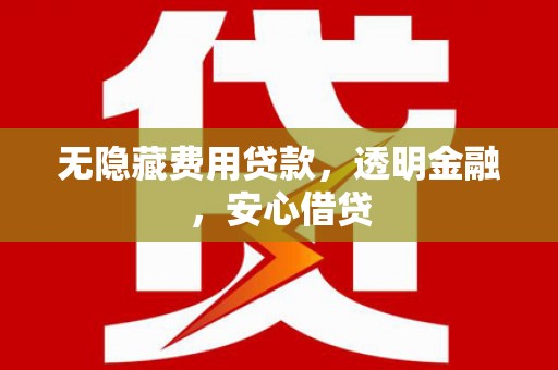 原州无隐藏费用贷款，透明金融，安心借贷