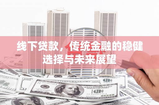 原州线下贷款，传统金融的稳健选择与未来展望