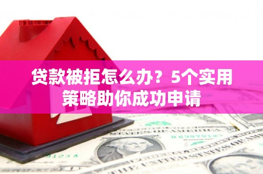原州贷款被拒怎么办？5个实用策略助你成功申请