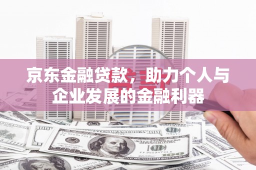 原州京东金融贷款，助力个人与企业发展的金融利器