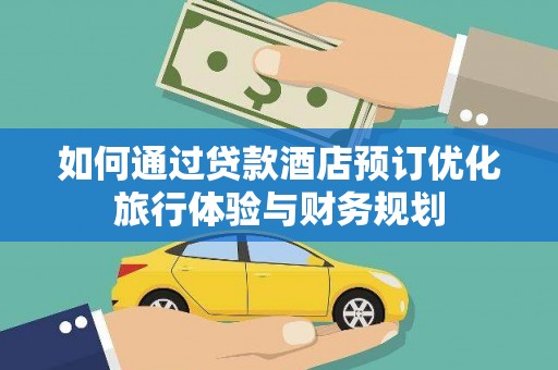 原州如何通过贷款酒店预订优化旅行体验与财务规划