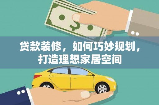 原州贷款装修，如何巧妙规划，打造理想家居空间