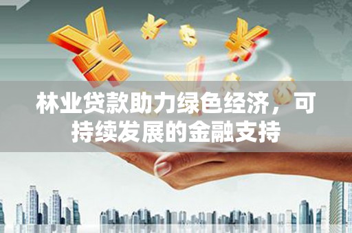 原州林业贷款助力绿色经济，可持续发展的金融支持