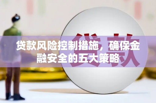 原州贷款风险控制措施，确保金融安全的五大策略