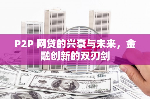 原州P2P 网贷的兴衰与未来，金融创新的双刃剑