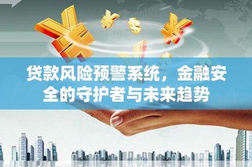 原州贷款风险预警系统，金融安全的守护者与未来趋势
