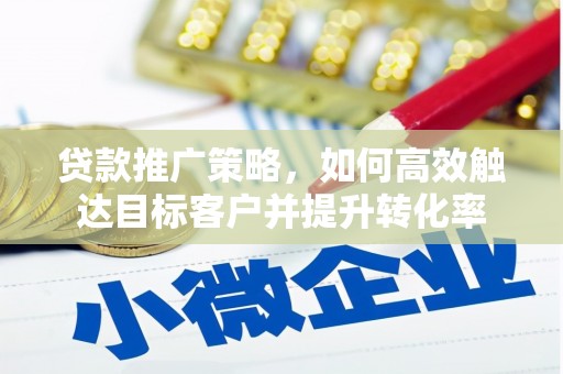 原州贷款推广策略，如何高效触达目标客户并提升转化率