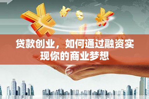 原州贷款创业，如何通过融资实现你的商业梦想