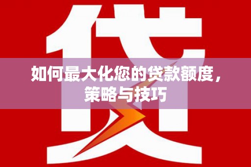 原州如何最大化您的贷款额度，策略与技巧