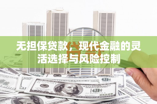 原州无担保贷款，现代金融的灵活选择与风险控制