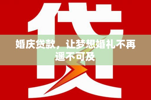 原州婚庆贷款，让梦想婚礼不再遥不可及